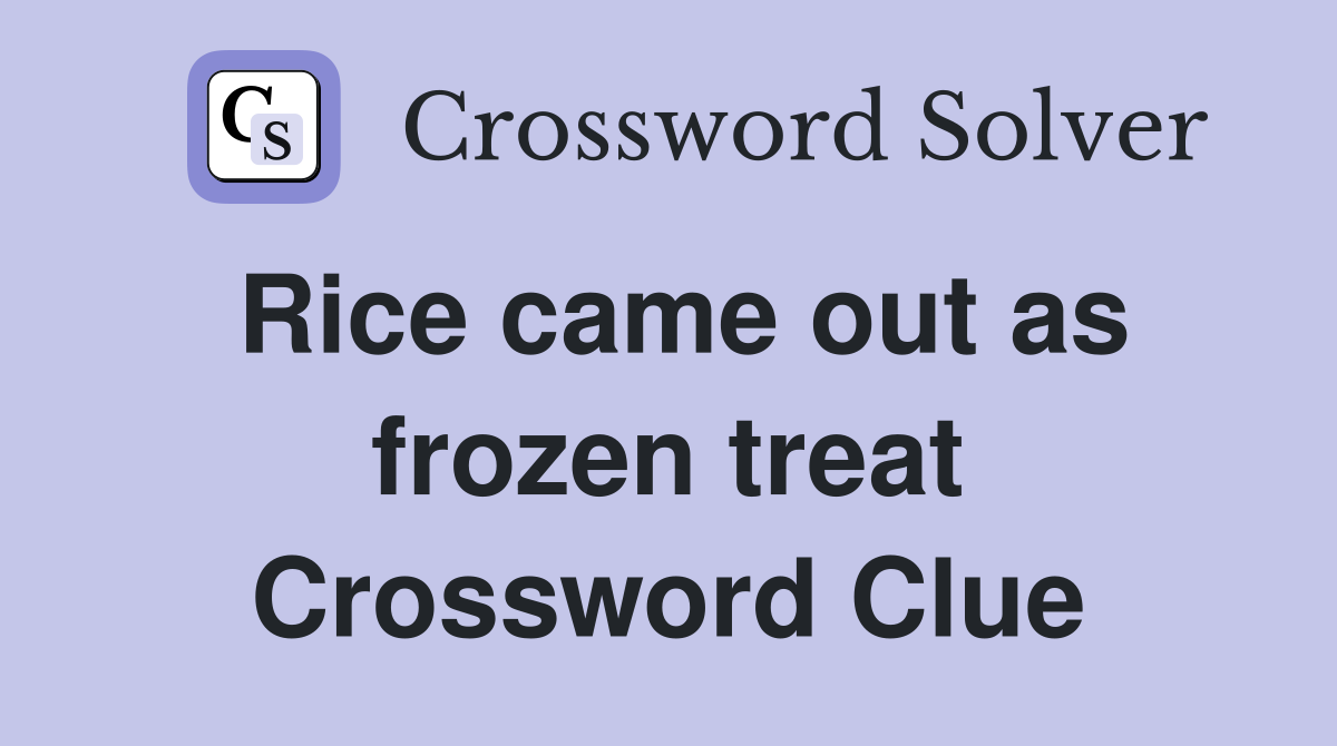 Rice came out as frozen treat - Crossword Clue Answers - Crossword Solver